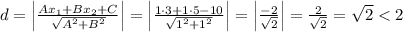 d=\left | \frac{Ax_1+Bx_2+C}{\sqrt{A^2+B^2}} \right |=\left | \frac{1\cdot3+1\cdot5-10}{\sqrt{1^2+1^2}} \right |=\left |\frac{-2}{\sqrt2} \right |=\frac{2}{\sqrt2}=\sqrt2<2