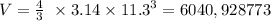 V = \frac{4}{3} \ \times 3.14 \times {11.3}^{3} = 6040,928773