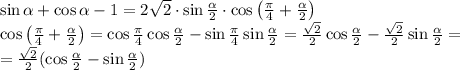 \sin\alpha + \cos\alpha - 1 = 2\sqrt2\cdot\sin\frac{\alpha}2\cdot\cos \left(\frac{\pi}4 +\frac{\alpha}2\right)\\\cos \left(\frac{\pi}4 +\frac{\alpha}2\right)=\cos\frac{\pi}4\cos\frac{\alpha}2-\sin\frac{\pi}4\sin\frac{\alpha}2=\frac{\sqrt2}2\cos\frac{\alpha}2-\frac{\sqrt2}2\sin\frac{\alpha}2=\\=\frac{\sqrt2}2(\cos\frac{\alpha}2-\sin\frac{\alpha}2)