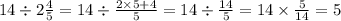 14 \div 2 \frac{4}{5} = 14 \div \frac{2 \times 5 + 4}{5} = 14 \div \frac{14}{5} = 14 \times \frac{5}{14} = 5