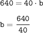 \displaystyle \tt 640=40\cdot b\\\\ \displaystyle \tt b=\frac{640}{40}