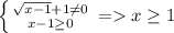 \left \{ {{\sqrt{x-1} +1\neq0} \atop {x-1\geq0 }} \right.=x\geq 1