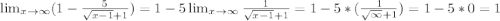 \lim_{x \to \infty} (1-\frac{5}{\sqrt{x-1}+1})=1-5\lim_{x \to \infty}\frac{1}{\sqrt{x-1}+1} =1-5*(\frac{1}{\sqrt{\infty}+1})=1-5*0=1