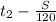 &#10;t_{2} - \frac{S}{120} 