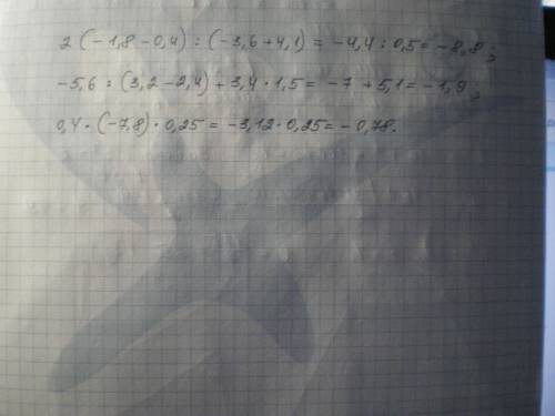 Решите 2 * (-1,8 - 0,4) : (-3,6 + 4,1)-5,6 : (3,2 - 2,4) + 3,4 * 1,50,4 * (-7,8) * 0,25(* это знак у