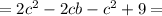 = 2 {c}^{2} - 2cb - {c}^{2} + 9 =