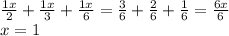 \frac{1x}{2}+\frac{1x}{3}+\frac{1x}{6}=\frac{3}{6}+\frac{2}{6}+\frac{1}{6}=\frac{6x}{6}\\x=1