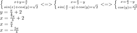 \left \{ {{x+y=\frac{\pi}{2} } \atop {sin(x)+cos(y)=\sqrt{2} }} \right. <=\left \{ {{x=\frac{\pi}{2}-y} \atop {sin(\frac{\pi}{2}-y)+cos(y)=\sqrt{2} }} \right. <=\left \{ {{x=\frac{\pi}{2}-y} \atop {cos(y)=\frac{\sqrt{2} }{2} }} \right. \\y=\frac{\pi}{4}+2\pik\\ x=\frac{7\pi}{4}+2\pik\\ x=\frac{\pi}{4}\\ x=-\frac{5\pi}{4}