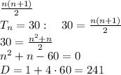 \frac{n(n+1)}2\\ T_n=30:\quad30=\frac{n(n+1)}2\\ 30=\frac{n^2+n}2\\ n^2+n-60=0\\ D=1+4\cdot60=241