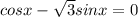 cosx -\sqrt{3}sinx=0