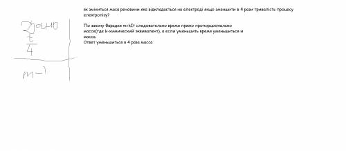 Як зміниться маса речовини яка відкладається на електроді якщо зменшити в 4 рази тривалість процесу