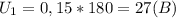 U_{1} =0,15*180= 27 (B)