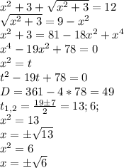 x^2+3+\sqrt{x^2+3}=12\\ \sqrt{x^2+3}=9-x^2\\ x^2+3=81-18x^2+x^4\\ x^4-19x^2+78=0\\ x^2=t\\ t^2-19t+78=0\\ D=361-4*78=49\\ t_{1,2}=\frac{19\pm 7}{2}=13;6;\\ x^2=13\\ x=\pm \sqrt{13}\\ x^2=6\\ x=\pm \sqrt{6}\\