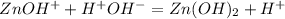 ZnOH^+ + H^+OH^- = Zn(OH)_2 + H^+