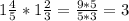 1\frac{4}{5}*1\frac{2}{3} = \frac{9*5}{5*3} = 3