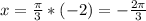 x=\frac{\pi}{3}*(-2 ) = -\frac{2\pi}{3}