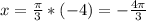 x=\frac{\pi}{3}*(-4 ) = -\frac{4\pi}{3}