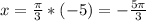 x=\frac{\pi}{3}*(-5 ) = -\frac{5\pi}{3}