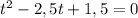 t^2-2,5t+1,5=0