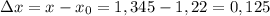 \Delta x = x - x_0 = 1,345 - 1,22 = 0,125