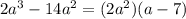 2a^3 - 14a^2 = (2a^2)(a - 7)