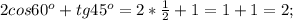 2cos 60^o+tg 45^o=2*\frac{1}{2}+1=1+1=2;