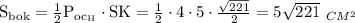  \mathrm{S_{bok}=\frac{1}{2}P_{oc_H}\cdot SK=\frac{1}{2}\cdot 4\cdot5\cdot\frac{\sqrt{221}}{2}=5\sqrt{221}} ~_{CM^2}} 