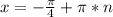 x = -\frac{\pi}{4} +\pi*n