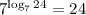 7^{\log_7 24} = 24