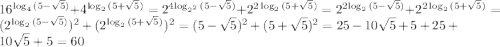 16^{\log_4{(5-\sqrt{5})}} + 4^{\log_2{(5+\sqrt{5})}} = 2^{4{\log_{2^2}{(5-\sqrt{5})}}} + 2^{2\log_2{(5+\sqrt{5})}} = 2^{2{\log_{2}{(5-\sqrt{5})}}} + 2^{2\log_2{(5+\sqrt{5})}} = (2^{{\log_{2}{(5-\sqrt{5})}}})^2 + (2^{\log_2{(5+\sqrt{5})}})^2 = (5-\sqrt{5})^2 + (5+\sqrt{5})^2= 25 - 10\sqrt 5 + 5 + 25 + 10\sqrt 5 + 5 = 60