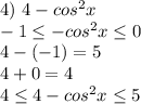 4)\ 4-cos^2x \\ -1 \leq -cos^2x \leq 0 \\ 4-(-1)=5 \\ 4+0=4 \\ 4 \leq 4-cos^2x \leq 5