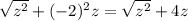 \sqrt{z {}^{2} } + ( - 2) {}^{2} z = \sqrt{z {}^{2} } + 4z