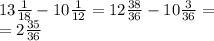 13 \frac{1}{18} - 10 \frac{1}{12} = 12 \frac{38}{36} - 10 \frac{3}{36} = \\ = 2 \frac{35}{36}