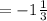 = - 1 \frac{1}{3}