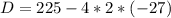 D=225-4*2*(-27)