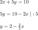 2x+5y=10\\\\5y=10-2x\; |:5\\\\y=2-\frac{2}{5}x