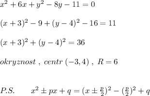 x^2+6x+y^2-8y-11=0\\\\(x+3)^2-9+(y-4)^2-16=11\\\\(x+3)^2+(y-4)^2=36\\\\okryznost\; ,\; centr\; (-3,4)\; ,\; R=6\\\\\\P.S.\qquad x^2\pm px+q=(x\pm \frac{p}{2})^2-(\frac{p}{2})^2+q