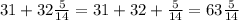 31+32\frac{5}{14} =31+32+\frac{5}{14}= 63\frac{5}{14}