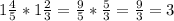 1\frac{4}{5} * 1\frac{2}{3} = \frac{9}{5} * \frac{5}{3} = \frac{9}{3} = 3