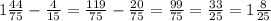 1 \frac{44}{75} - \frac{4}{15} = \frac{119}{75} - \frac{20}{75} = \frac{99}{75} = \frac{33}{25} = 1 \frac{8}{25}