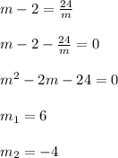 m-2=\frac{24}{m}\\\\m-2-\frac{24}{m}=0\\\\m^{2}-2m-24=0\\\\m_{1}=6\\\\m_{2} =-4