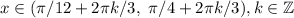 x\in(\pi/12+2\pi k/3,\ \pi/4+2\pi k/3), k\in\mathbb Z