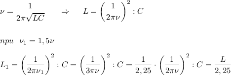 \displaystyle \nu=\frac{1}{2\pi\sqrt{LC}} \ \ \ \ \ \Rightarrow \ \ \ \ L=\bigg(\frac{1}{2\pi\nu}\bigg)^{2}:C\\\\\\npu \ \ \nu_{1}=1,5\nu \\\\\ L_{1}=\bigg(\frac{1}{2\pi\nu_{1}}\bigg)^{2}:C=\bigg(\frac{1}{3\pi\nu}\bigg)^{2}:C=\frac{1}{2,25} \cdot\bigg(\frac{1}{2\pi\nu}\bigg)^{2}:C=\frac{L}{2,25}