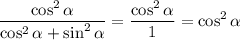 \displaystyle\frac{\cos^2\alpha}{\cos^2\alpha+\sin^2\alpha}=\frac{\cos^2\alpha}{1}=\cos^2\alpha