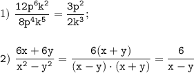 1)~\displaystyle\tt\frac{12p^6k^2}{8p^4k^5}=\frac{3p^2}{2k^3};\\\\\\2)~\frac{6x+6y}{x^2-y^2}=\frac{6(x+y)}{(x-y)\cdot(x+y)}=\frac{6}{x-y}