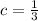 c = \frac{1}{3}