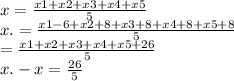 x = \frac{x1 + x2 + x3 + x4 + x5}{5} \\ x. = \frac{x 1 - 6 + x2 + 8 + x3 + 8 + x4 + 8 + x5 +8}{5} \\ = \frac{x1 + x2 + x3 + x4 + x5 + 26}{5} \\ x. - x = \frac{26}{5}