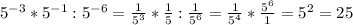 5^{-3} *5^{-1} :5^{-6} =\frac{1}{5^{3} } *\frac{1}{5} :\frac{1}{5^{6} } =\frac{1}{5^{4} } *\frac{5^{6} }{1} =5^{2} =25