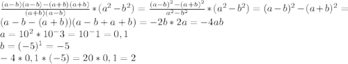 \frac{(a-b)(a-b)-(a+b)(a+b)}{(a+b)(a-b)} * (a^2-b^2) = \frac{(a-b)^2-(a+b)^2}{a^2-b^2} * (a^2-b^2) = (a-b)^2-(a+b)^2 = (a-b-(a+b))(a-b+a+b) = -2b * 2a = -4ab\\a = 10^2*10^-3 = 10^-1 = 0,1\\b = (-5)^1 = -5\\-4*0,1*(-5) = 20*0,1 = 2