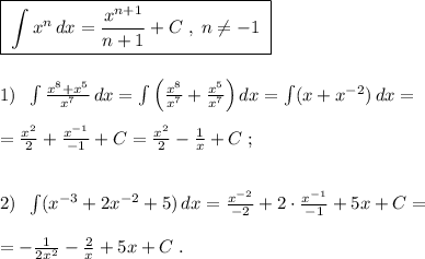 \boxed {\; \int x^{n}\, dx=\frac{x^{n+1}}{n+1}+C\; ,\; n\ne -1\; }\\\\\\1)\; \; \int \frac{x^8+x^5}{x^7}\, dx=\int \Big (\frac{x^8}{x^7}+\frac{x^5}{x^7}\Big )\, dx=\int (x+x^{-2})\, dx=\\\\=\frac{x^2}{2}+\frac{x^{-1}}{-1}+C=\frac{x^2}{2}-\frac{1}{x}+C\; ;\\\\\\2)\; \; \int (x^{-3}+2x^{-2}+5)\, dx=\frac{x^{-2}}{-2}+2\cdot \frac{x^{-1}}{-1}+5x+C=\\\\=-\frac{1}{2x^2}-\frac{2}{x}+5x+C\; .